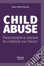 Child abuse. Riconoscere e svelare le violenze sui minori libro