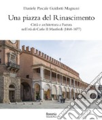 Una piazza del Rinascimento. Città e architettura a Faenza nell'età di Carlo II Manfredi (1468-1477) libro