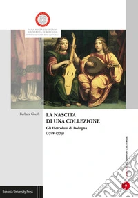 La nascita di una collezione. Gli Hercolani a Bologna (1718-1773). Ediz. illustrata