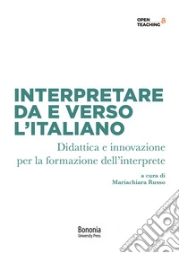 Interpretare da e verso l'italiano. Didattica e innovazione per la formazione dell'interprete