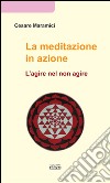 La meditazione in azione. L'agire nel non agire libro di Maramici Cesare