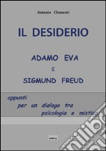 Il desiderio, Adamo Eva e Sigmund Freud. Appunti per un dialogo tra psicologia e mistica libro