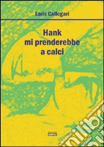 Hank mi prenderebbe a calci libro