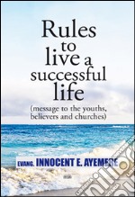 Rules to live a successful life (message to the youths, believers and churches). Ediz. italiana e inglese libro