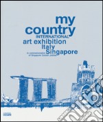 My country. International art exhibition Italy Singapore. In commemoration of Singapore Golden Jubilee. Ediz. italiana e inglese