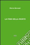 La fine della morte libro di Benussi Marco