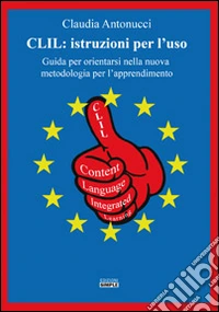 CLIL. Istruzioni per l'uso. Guida per orientarsi nella nuova metodologia per l'apprendimento libro