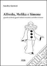 Alfredo, Melika e Simone. Quando un bodyguard italiano incontra un killer svizzero libro