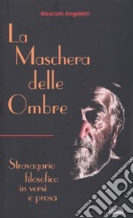 La maschera delle ombre. Stravagario filosofico in versi e prosa libro