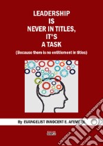 Leadership is never in titles, it's a task (because there is no entitlement in titles) libro