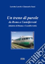 Un treno di parole. Da Roma a Castelferretti (dialetto di Roma e Castelferretti) libro