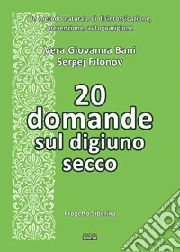 20 domande sul digiuno secco. Un metodo naturale di disintossicazione, prevenzione, autoguarigione libro