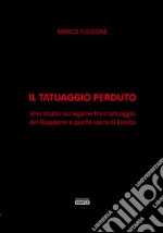 Il tatuaggio perduto. Uno studio sul legame fra il tatuaggio del Giappone e quello sacro di Loreto libro