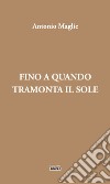 Fino a quando tramonta il sole libro di Maglie Antonio