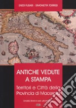 Antiche vedute a stampa. Territori e città della Provincia di Macerata. Analisi storica e urbanistica libro