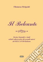 Il belcanto. Storia, biografie e studi relativi alla tecnica dei grandi autori del belcanto italiano libro