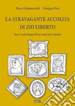 La stravagante accolita di zio Liberto: Breve antologia di racconti dis-umani