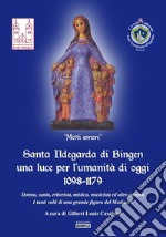 Santa Ildegarda di Bingen una luce per l'umanità di oggi 1098-1179. Donna, santa, erborista, mistica, musicista ed altro ancora. I tanti volti di una grande figura del Medioevo libro