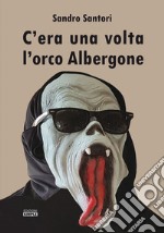 C'era una volta l'orco Albergone libro