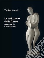 La seduzione delle forme tra armonia e innovazione libro