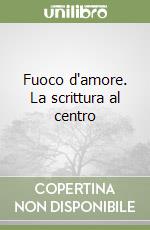 Fuoco d'amore. La scrittura al centro libro