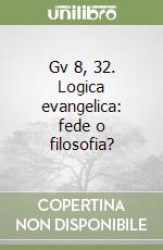 Gv 8, 32. Logica evangelica: fede o filosofia? libro