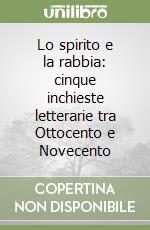 Lo spirito e la rabbia: cinque inchieste letterarie tra Ottocento e Novecento libro