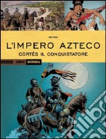 L'impero Azteco. Cortés il conquistatore. Ediz. a colori libro