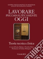 Lavorare psicoanaliticamente oggi. Teoria tecnica clinica