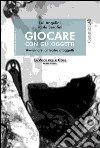 Giocare con gli oggetti. Avvicinarsi al teatro d'oggetti libro