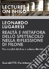 Realtà e metafora dello spettacolo nella riflessione di Filone. Tra eredità biblica e cultura ellenistica libro di Lugaresi Leonardo