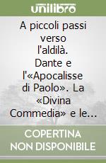 A piccoli passi verso l'aldilà. Dante e l'«Apocalisse di Paolo». La «Divina Commedia» e le sue radici nella letteratura apocalittica e visionaria libro