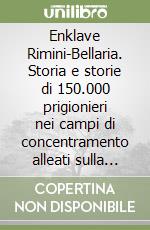 Enklave Rimini-Bellaria. Storia e storie di 150.000 prigionieri nei campi di concentramento alleati sulla costa romagnola (1945-1947) libro