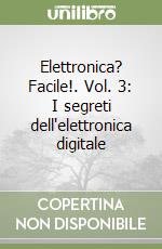 Elettronica? Facile!. Vol. 3: I segreti dell'elettronica digitale libro