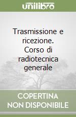 Trasmissione e ricezione. Corso di radiotecnica generale libro