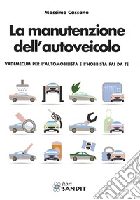 La manutenzione dell'autoveicolo. Vedemecum per l'automobilista e l'hobbista fai da te