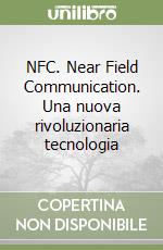 NFC. Near Field Communication. Una nuova rivoluzionaria tecnologia libro