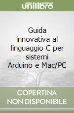 Guida innovativa al linguaggio C per sistemi Arduino e Mac/PC libro