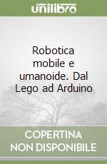 Robotica mobile e umanoide. Dal Lego ad Arduino libro