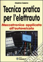 Tecnica pratica per l'elettrauto. Meccatronica applicata all'autoveicolo libro