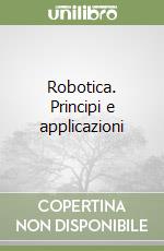 Robotica. Principi e applicazioni libro