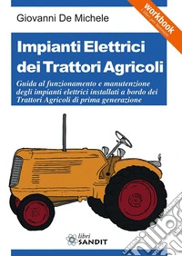 Impianti elettrici dei trattori agricoli. Guida al funzionamento e manutenzione degli impianti elettrici installati a bordo dei trattori agricoli di prima generazione