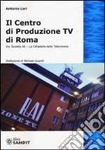 Il centro produzione Tv di Roma. Via Teulada 66. La cittadella della televisione. Ediz. illustrata libro