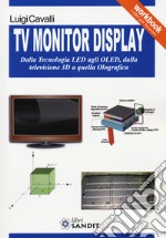 TV monitor display. Dalla tecnologia LED agli OLED, dalla televisione 3D a quella olografica libro