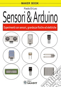 Sensori & Arduino. Esperimenti con sensori, grandezze fisiche ed elettriche