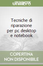 Tecniche di riparazione per pc desktop e notebook libro