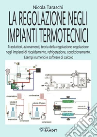 La regolazione negli impianti termotecnici. Trasduttori, azionamenti, teoria della regolazione, regolazione negli impianti di riscaldamento, refrigerazione, condizionamento. Esempi numerici e software di calcolo