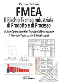 FMEA. Il rischio tecnico industriale di prodotto e di processo. Guida operativa alla tecnica FMEA secondo il metodo tedesco dei 5 passi logici