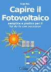 Capire il fotovoltaico. Semplice e pratico per il fai da te con successo libro