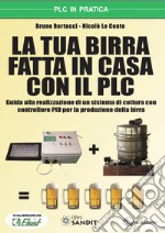 La tua birra fatta in casa con il PLC. guida alla realizzazione di un sistema di cottura con controllore PID per la produzione della birra. Con CD-ROM